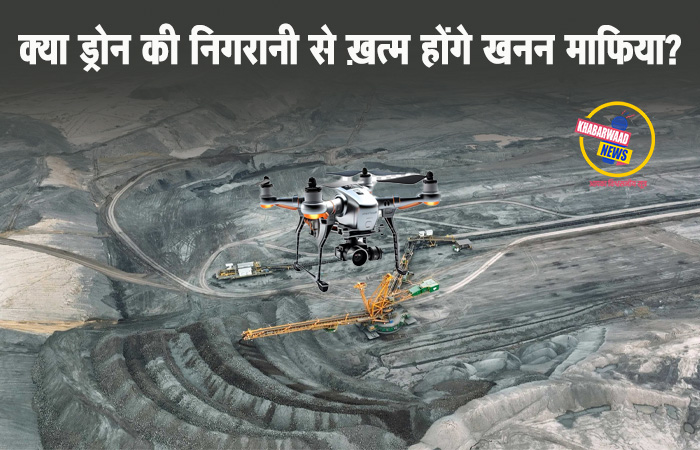 अब ड्रोन उड़ेंगे खदानों पर, क्या माफिया थमेंगे?